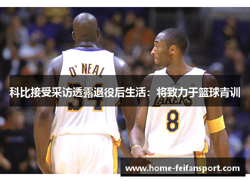 科比接受采访透露退役后生活：将致力于篮球青训