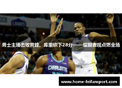 勇士主场击败黄蜂，库里砍下28分——耀眼表现点燃全场