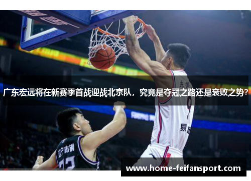 广东宏远将在新赛季首战迎战北京队，究竟是夺冠之路还是衰败之势？