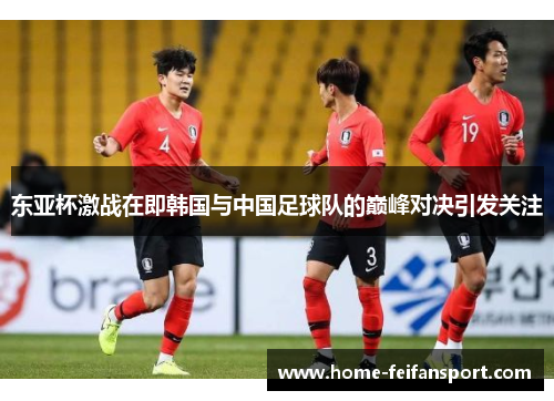 东亚杯激战在即韩国与中国足球队的巅峰对决引发关注